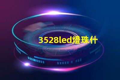 3528led燈珠什么價格 3528led燈珠的參數